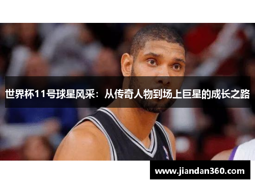世界杯11号球星风采：从传奇人物到场上巨星的成长之路