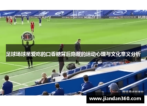 足球场球星爱吃的口香糖背后隐藏的运动心理与文化意义分析