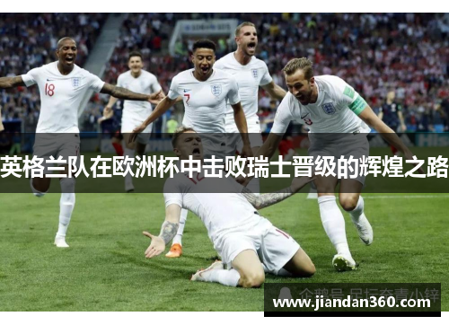 英格兰队在欧洲杯中击败瑞士晋级的辉煌之路