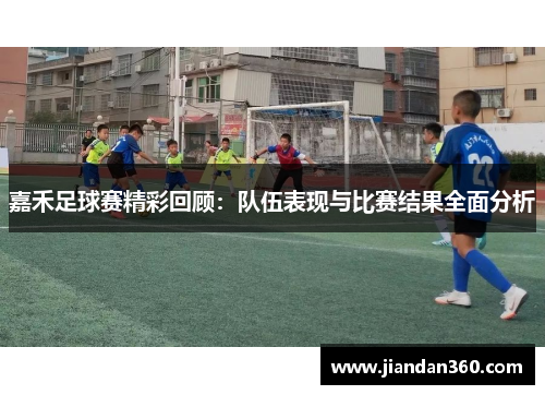 嘉禾足球赛精彩回顾：队伍表现与比赛结果全面分析